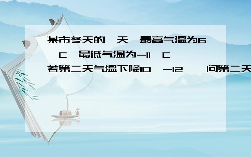 某市冬天的一天,最高气温为6°C,最低气温为-11°C,若第二天气温下降10℃-12℃,问第二天的最高气温不会高于多少?最低气温不会低于多少?