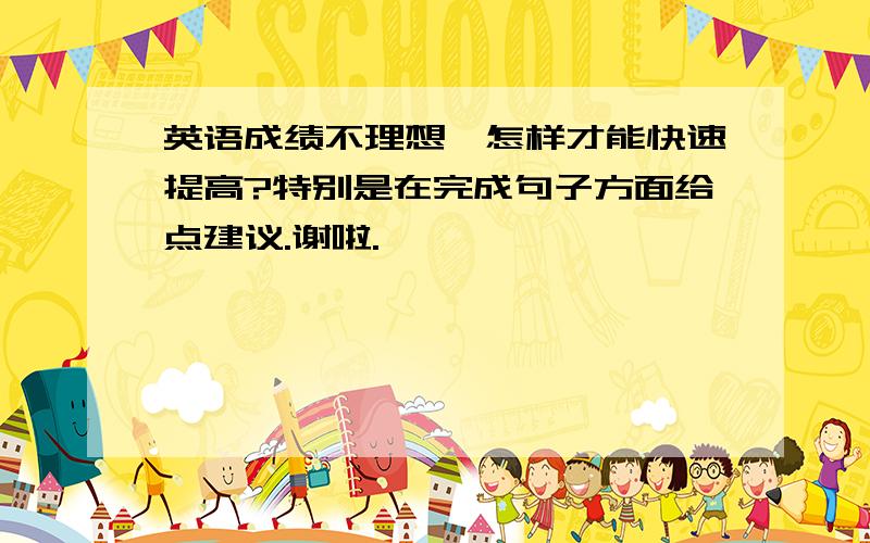 英语成绩不理想,怎样才能快速提高?特别是在完成句子方面给点建议.谢啦.