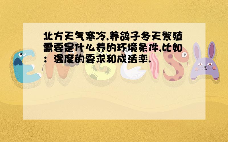 北方天气寒冷,养鸽子冬天繁殖需要是什么养的环境条件,比如：温度的要求和成活率.