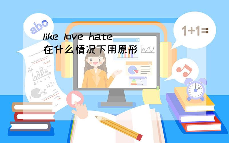 like love hate在什么情况下用原形