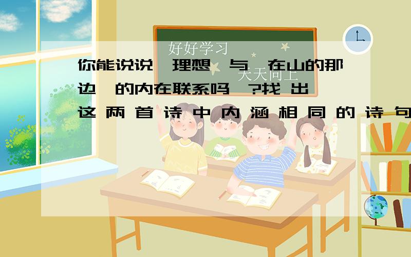 你能说说《理想》与《在山的那边》的内在联系吗、?找 出 这 两 首 诗 中 内 涵 相 同 的 诗 句 .