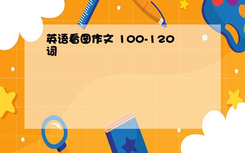 英语看图作文 100-120词