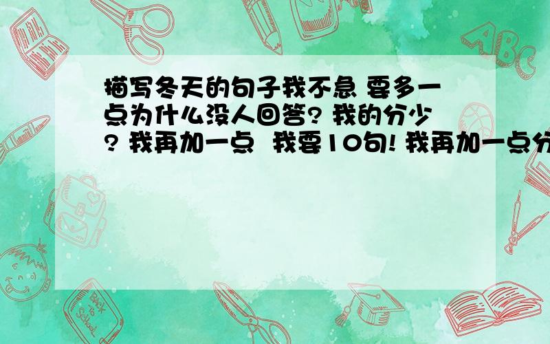 描写冬天的句子我不急 要多一点为什么没人回答? 我的分少? 我再加一点  我要10句! 我再加一点分 我急着要用!