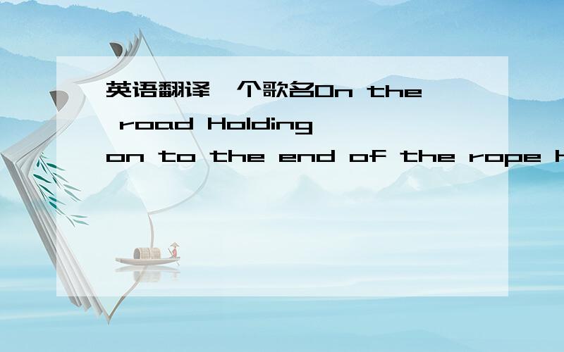 英语翻译一个歌名On the road Holding on to the end of the rope Have you lost your mind?Where you left behind to find your way home?To cries and lie 6 feet deep in lies Can you hold your 