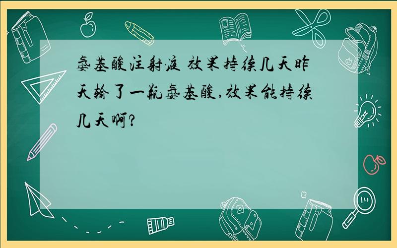 氨基酸注射液 效果持续几天昨天输了一瓶氨基酸,效果能持续几天啊?