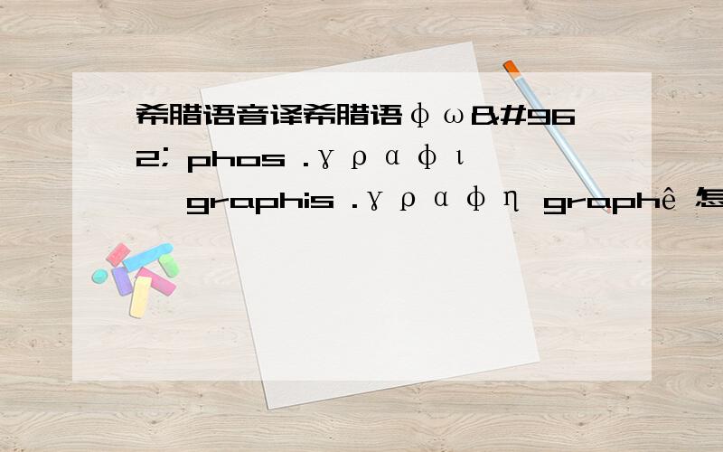 希腊语音译希腊语φως phos .γραφις graphis .γραφη graphê 怎么读?音译即可.