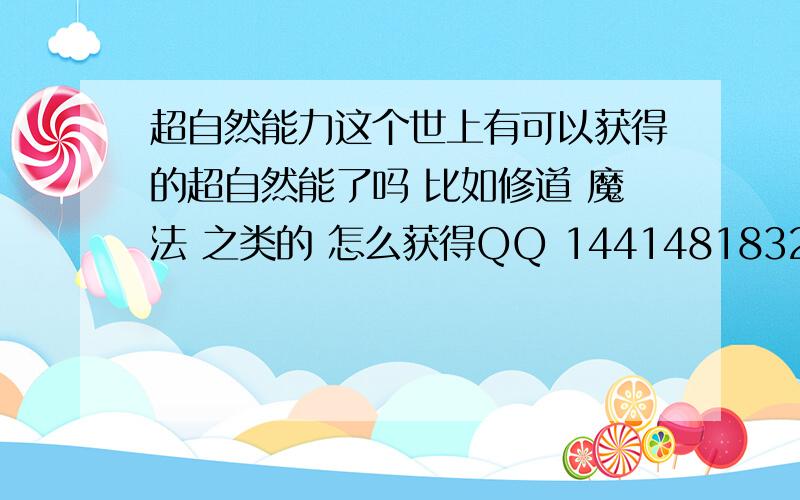 超自然能力这个世上有可以获得的超自然能了吗 比如修道 魔法 之类的 怎么获得QQ 1441481832