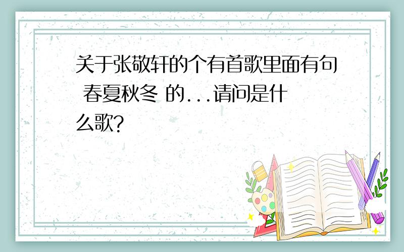 关于张敬轩的个有首歌里面有句 春夏秋冬 的...请问是什么歌?