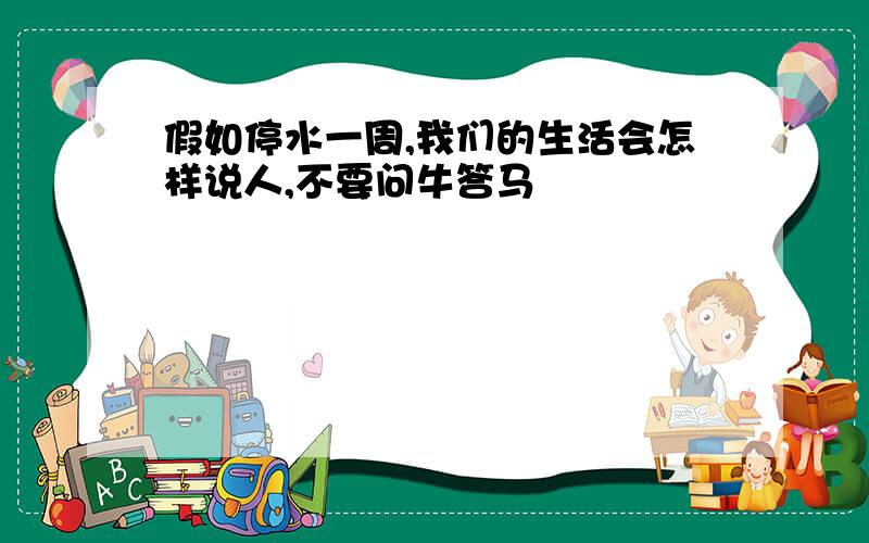 假如停水一周,我们的生活会怎样说人,不要问牛答马