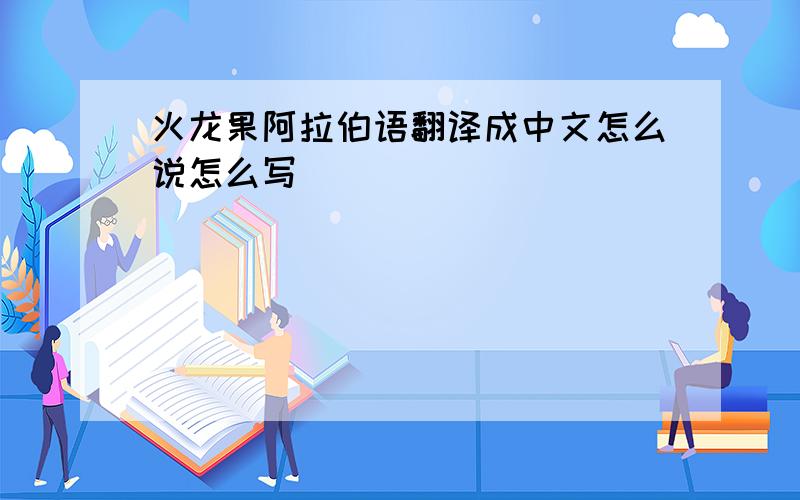 火龙果阿拉伯语翻译成中文怎么说怎么写