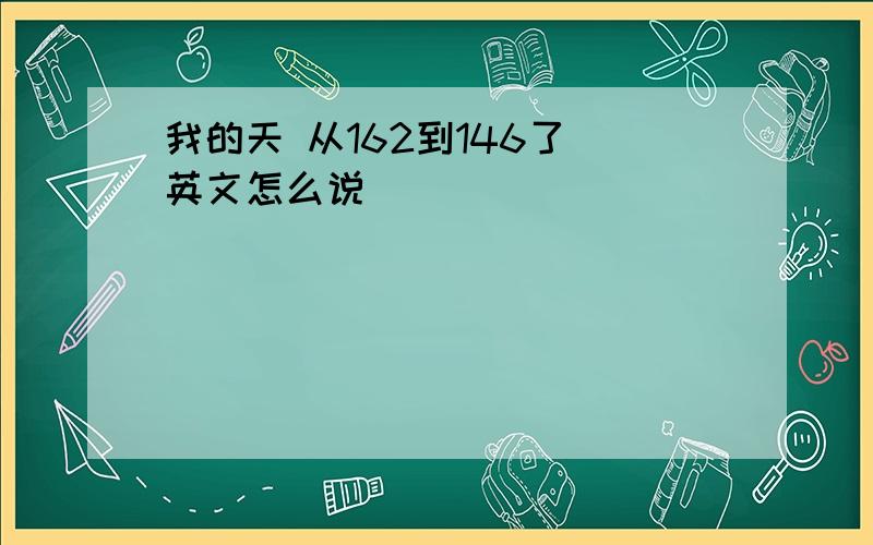 我的天 从162到146了 英文怎么说