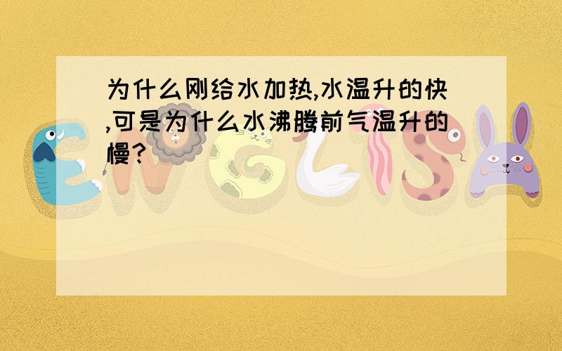 为什么刚给水加热,水温升的快,可是为什么水沸腾前气温升的慢?