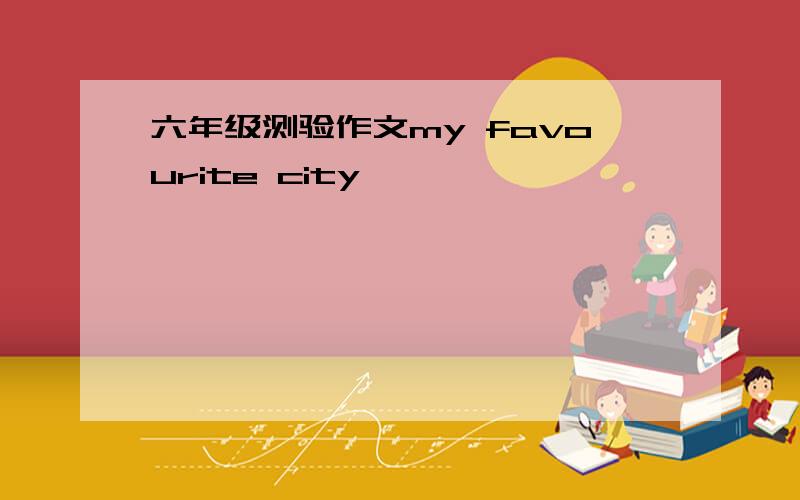 六年级测验作文my favourite city