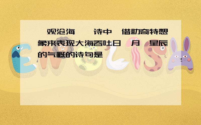 《观沧海》一诗中,借助奇特想象来表现大海吞吐日、月、星辰的气概的诗句是