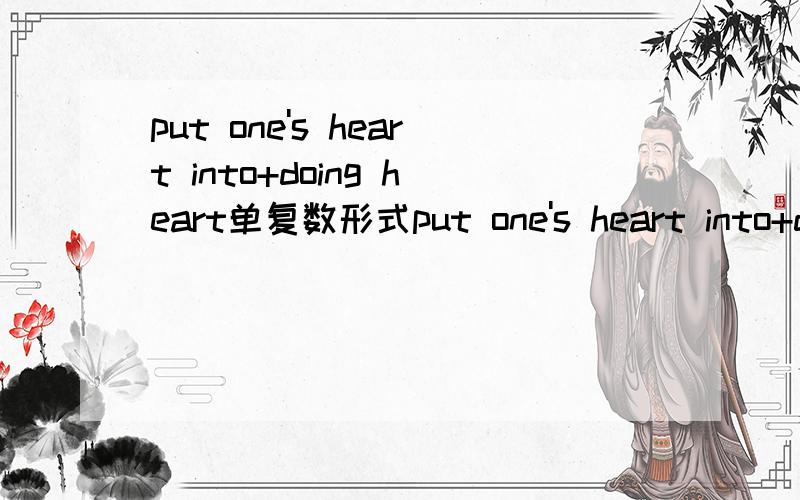 put one's heart into+doing heart单复数形式put one's heart into+doing是致力于的意思,请问这里的heart是否要与前面的人称代词一致?就是说如果one's是their,heart要不要用复数?希望得到有真凭实据的解答,有