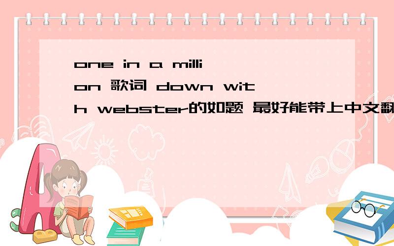 one in a million 歌词 down with webster的如题 最好能带上中文翻译