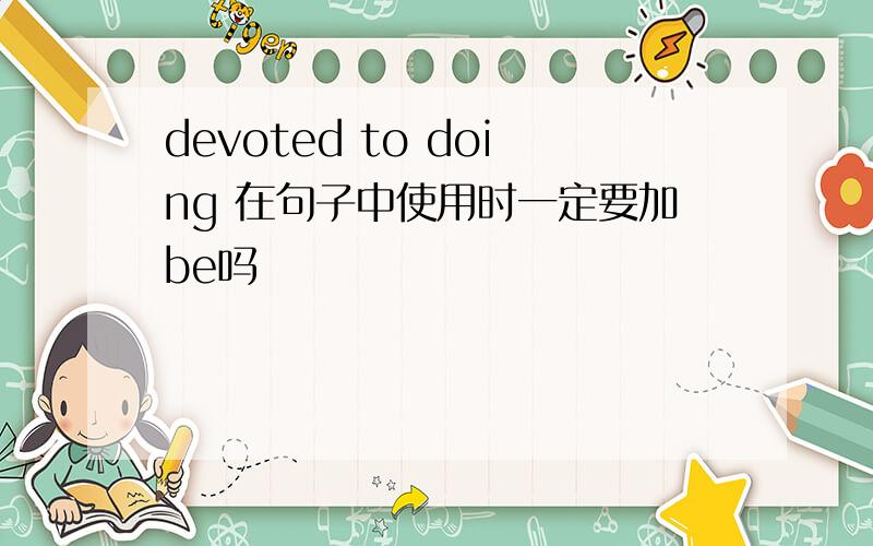 devoted to doing 在句子中使用时一定要加be吗