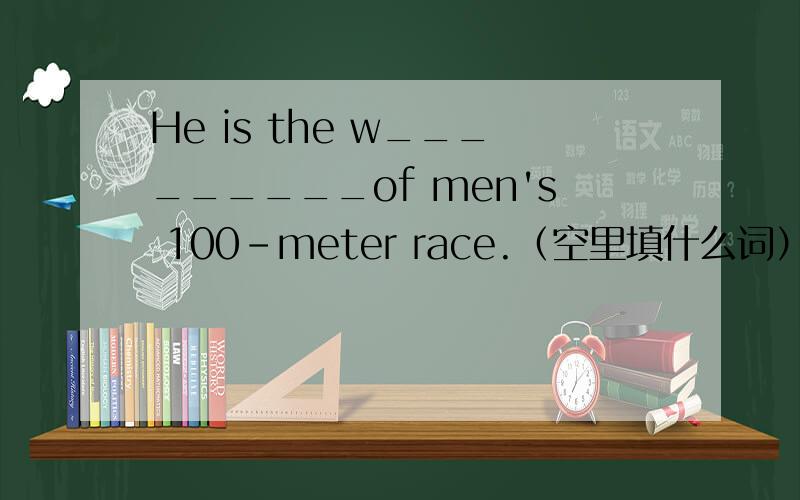 He is the w_________of men's 100-meter race.（空里填什么词）,