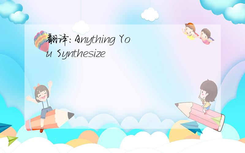 翻译：Anything You Synthesize