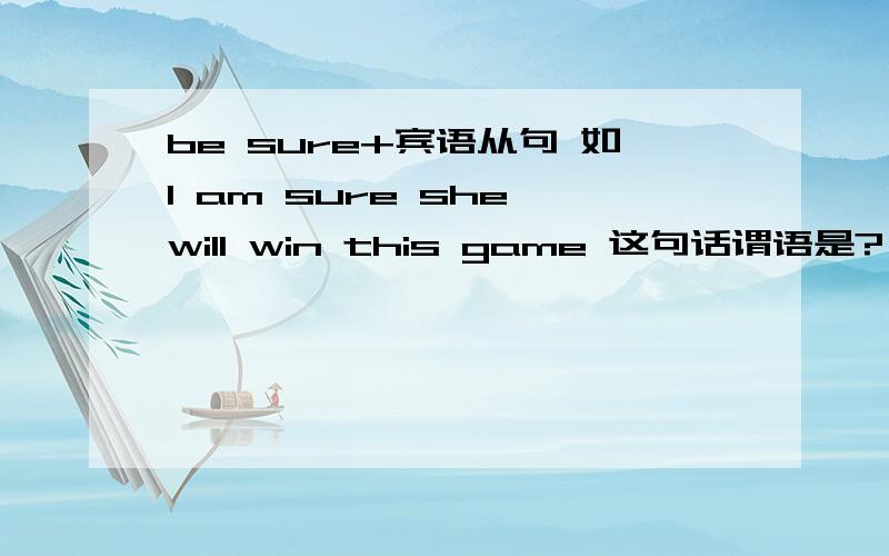 be sure+宾语从句 如I am sure she will win this game 这句话谓语是?