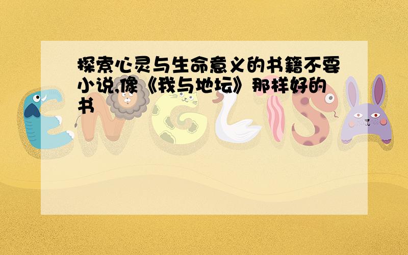 探索心灵与生命意义的书籍不要小说,像《我与地坛》那样好的书