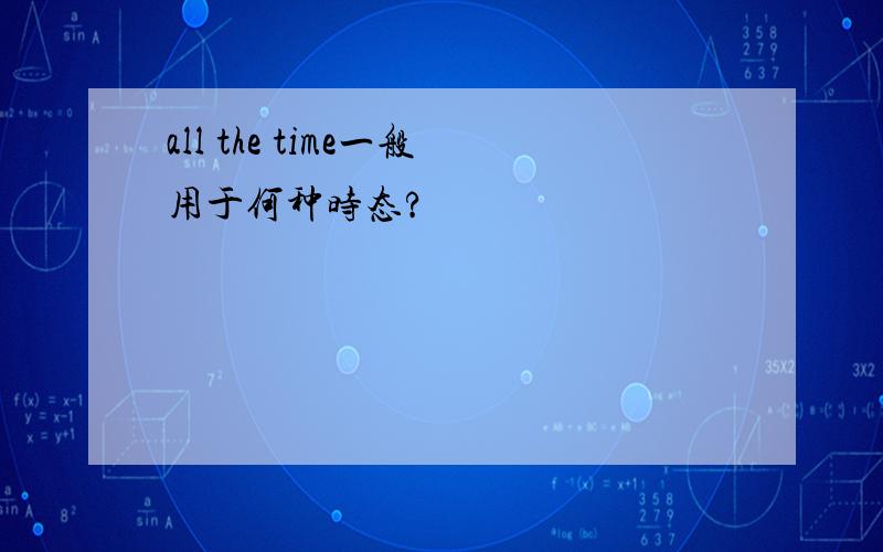 all the time一般用于何种时态?