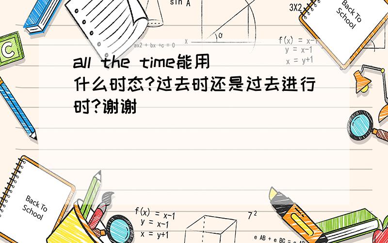 all the time能用什么时态?过去时还是过去进行时?谢谢^_^