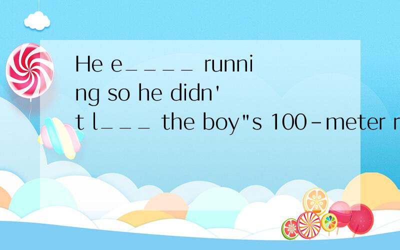 He e____ running so he didn't l___ the boy