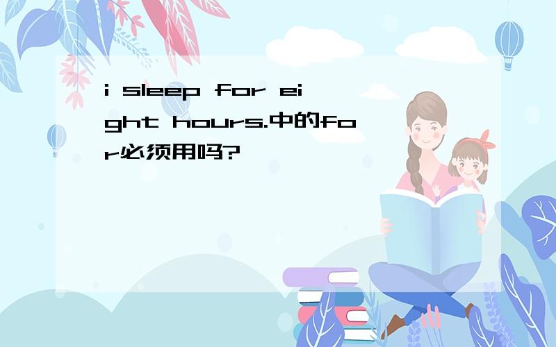 i sleep for eight hours.中的for必须用吗?