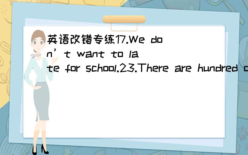 英语改错专练17.We don’t want to late for school.23.There are hundred of students in our school.45.“Open”and“home” born have the same sound “|au|” .52.What a interesting flim it is 53.The boy is interesting in Maths .55.Does Li Lei