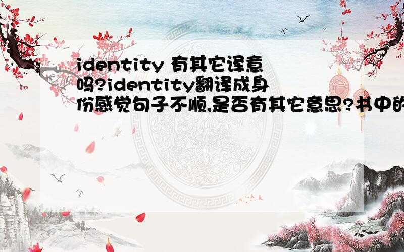 identity 有其它译意吗?identity翻译成身份感觉句子不顺,是否有其它意思?书中的句子是：The importance of analyzing your true identity prior to setting a goal cannot be underestimated.Please explain the relevance of identity