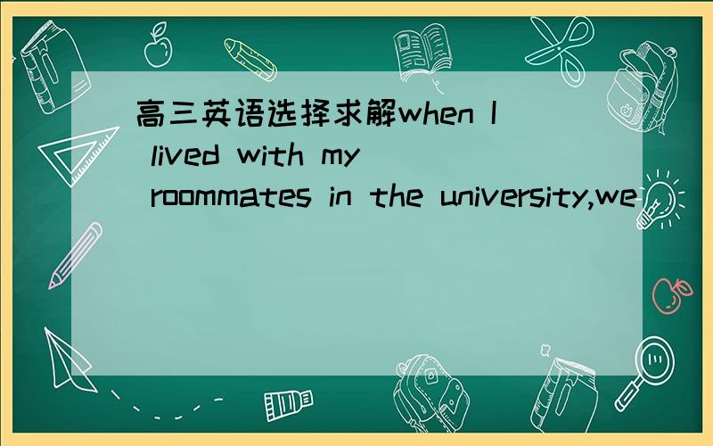 高三英语选择求解when I lived with my roommates in the university,we ___________often talk into the nighta.might b,could c.should d.would2.we __to the cinema,only_______that the film had been on for half an hourA.and run ;found       B.running