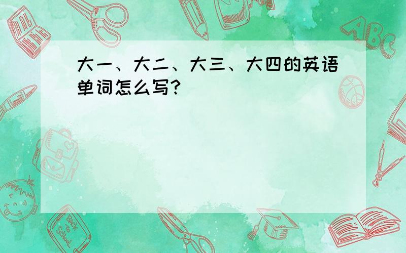 大一、大二、大三、大四的英语单词怎么写?