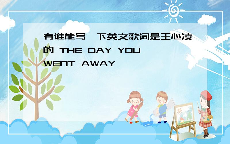 有谁能写一下英文歌词是王心凌的 THE DAY YOU WENT AWAY