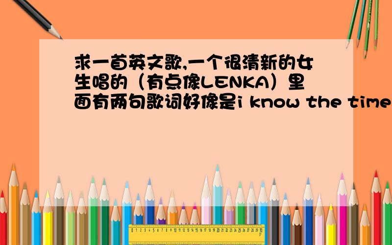 求一首英文歌,一个很清新的女生唱的（有点像LENKA）里面有两句歌词好像是i know the time you waste .but this year i want nothing,i gorget in happy（两句不是连在一起的）【 Liz's Channel 】Kissable Moment - REVLON