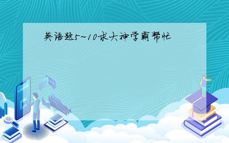 英语题5~10求大神学霸帮忙