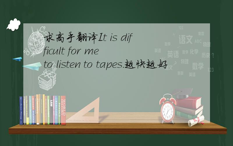 求高手翻译It is difficult for me to listen to tapes.越快越好