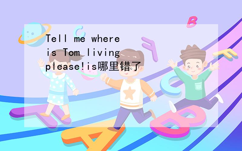 Tell me where is Tom living please!is哪里错了