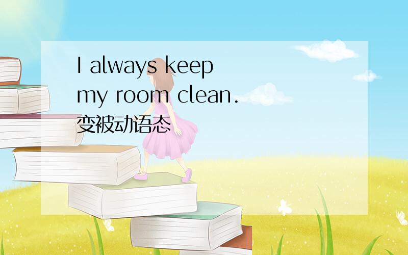 I always keep my room clean.变被动语态