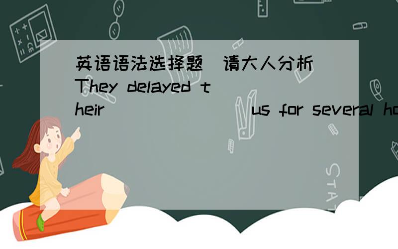 英语语法选择题（请大人分析）They delayed their _______ us for several hours because their car ________ on Highway 66.A.visiting ...was stuckB.visit ...being stuckC.to visit ...was stuckD.visiting ...having been sticking我选了D请各