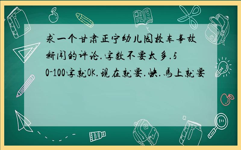 求一个甘肃正宁幼儿园校车事故新闻的评论.字数不要太多.50-100字就OK.现在就要.快.马上就要