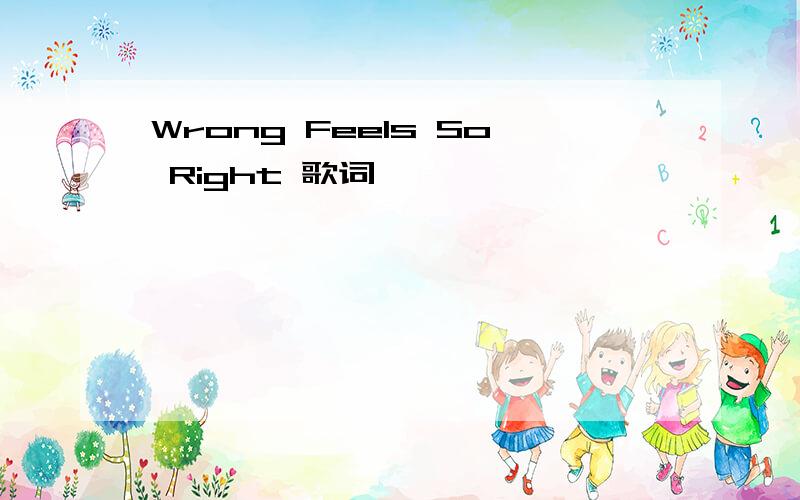 Wrong Feels So Right 歌词