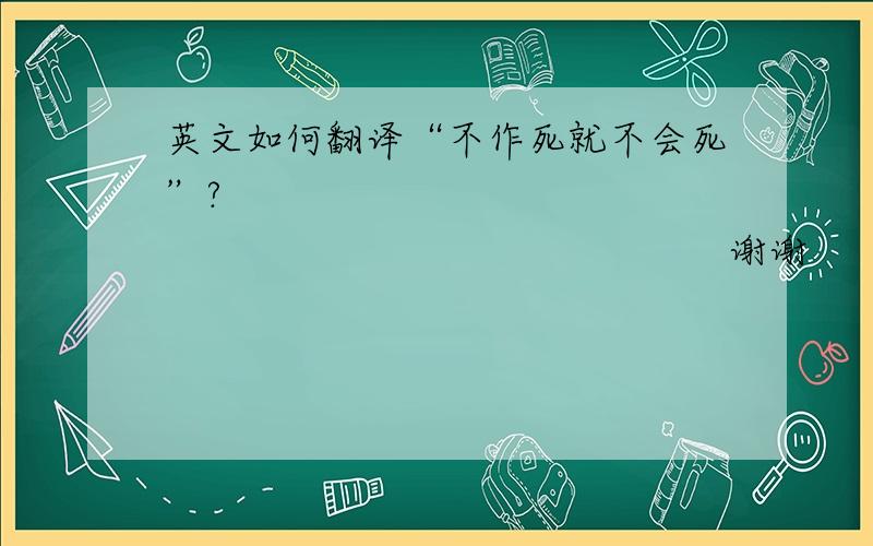 英文如何翻译“不作死就不会死”?                                                           谢谢