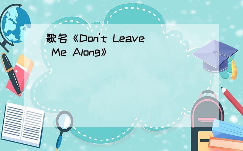 歌名《Don't Leave Me Along》