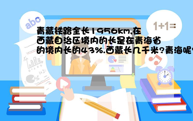 青藏铁路全长1956km,在西藏自治区境内的长是在青海省的境内长的43%.西藏长几千米?青海呢?要算式 急