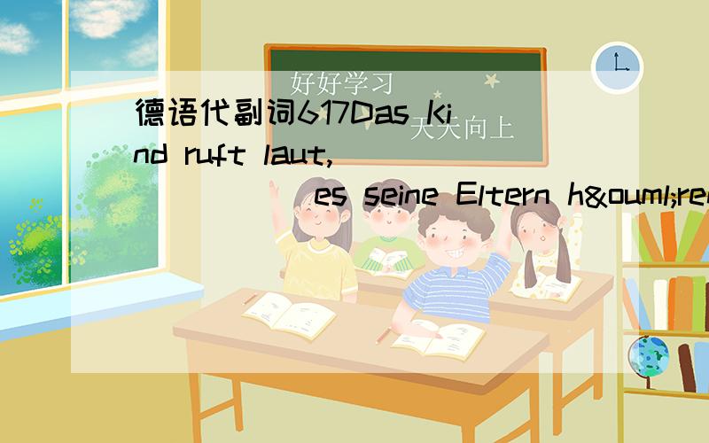 德语代副词617Das Kind ruft laut,______ es seine Eltern hören können.somit dafür damit dazu