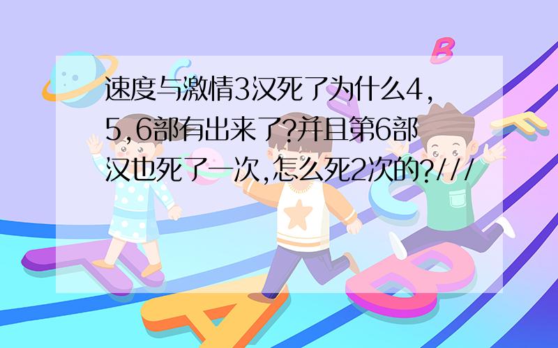 速度与激情3汉死了为什么4,5,6部有出来了?并且第6部汉也死了一次,怎么死2次的?///