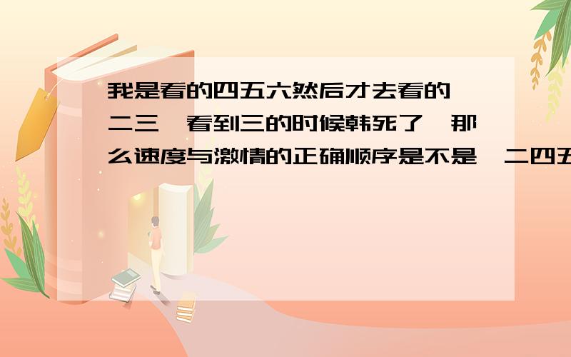 我是看的四五六然后才去看的一二三,看到三的时候韩死了,那么速度与激情的正确顺序是不是一二四五六三?求告知啊,我先在很凌乱啊