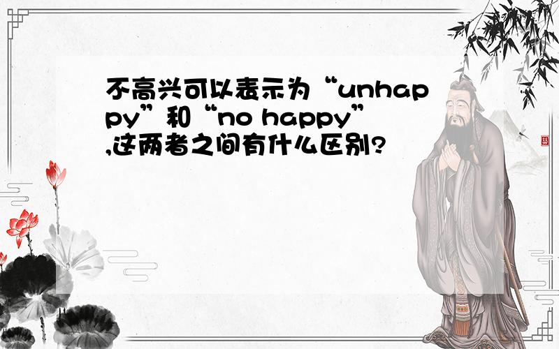 不高兴可以表示为“unhappy”和“no happy”,这两者之间有什么区别?