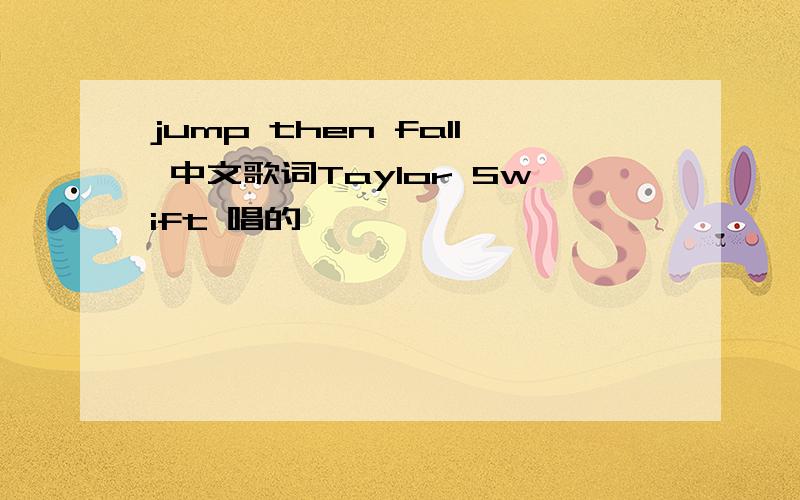 jump then fall 中文歌词Taylor Swift 唱的